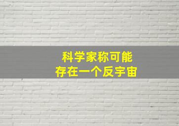 科学家称可能存在一个反宇宙