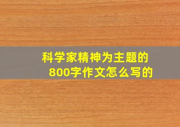 科学家精神为主题的800字作文怎么写的