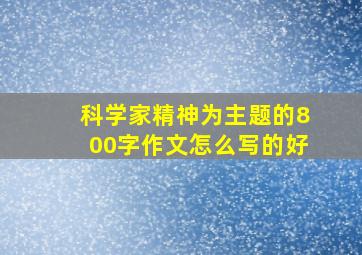 科学家精神为主题的800字作文怎么写的好