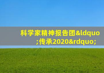 科学家精神报告团“传承2020”