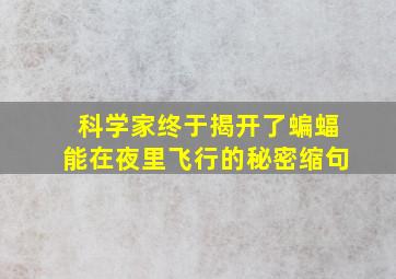 科学家终于揭开了蝙蝠能在夜里飞行的秘密缩句