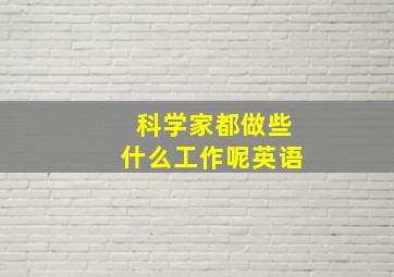 科学家都做些什么工作呢英语