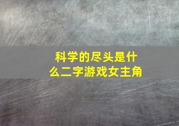 科学的尽头是什么二字游戏女主角