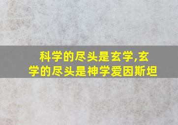 科学的尽头是玄学,玄学的尽头是神学爱因斯坦