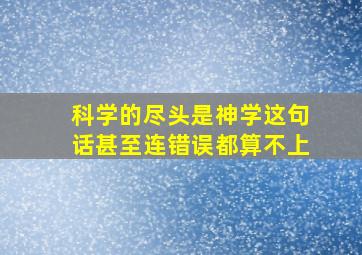 科学的尽头是神学这句话甚至连错误都算不上