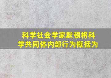 科学社会学家默顿将科学共同体内部行为概括为