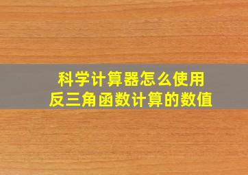 科学计算器怎么使用反三角函数计算的数值