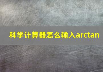 科学计算器怎么输入arctan