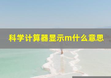 科学计算器显示m什么意思