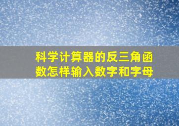 科学计算器的反三角函数怎样输入数字和字母