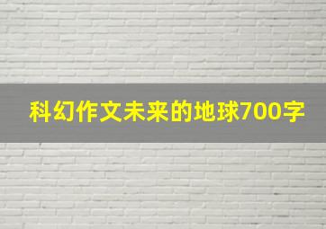 科幻作文未来的地球700字