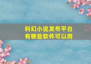 科幻小说发布平台有哪些软件可以用