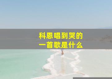 科恩唱到哭的一首歌是什么