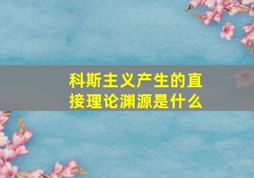 科斯主义产生的直接理论渊源是什么