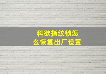 科欲指纹锁怎么恢复出厂设置