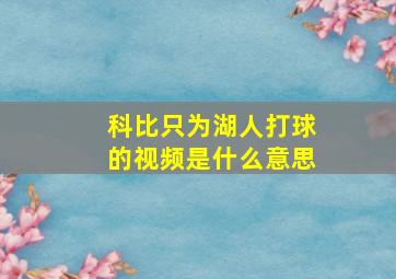 科比只为湖人打球的视频是什么意思