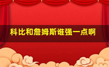 科比和詹姆斯谁强一点啊