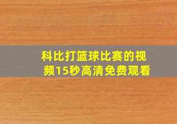 科比打篮球比赛的视频15秒高清免费观看