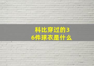 科比穿过的36件球衣是什么