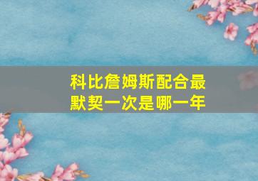 科比詹姆斯配合最默契一次是哪一年