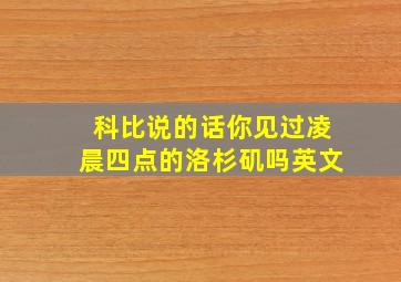 科比说的话你见过凌晨四点的洛杉矶吗英文