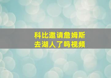 科比邀请詹姆斯去湖人了吗视频