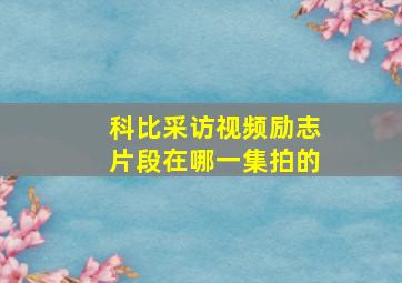 科比采访视频励志片段在哪一集拍的