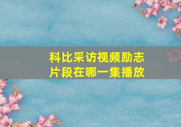 科比采访视频励志片段在哪一集播放