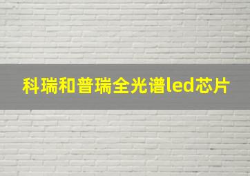 科瑞和普瑞全光谱led芯片