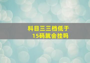 科目三三档低于15码就会挂吗