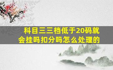 科目三三档低于20码就会挂吗扣分吗怎么处理的