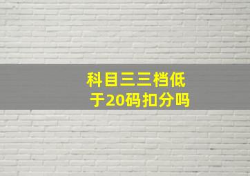 科目三三档低于20码扣分吗