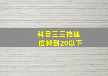 科目三三档速度掉到20以下