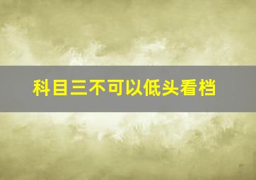 科目三不可以低头看档