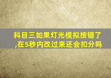 科目三如果灯光模拟按错了,在5秒内改过来还会扣分吗