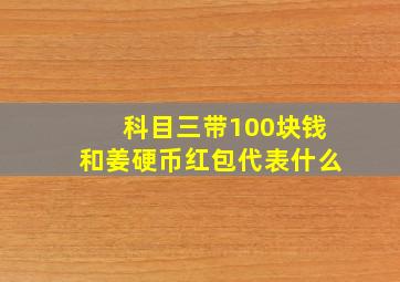 科目三带100块钱和姜硬币红包代表什么