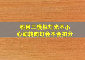 科目三模拟灯光不小心动转向灯会不会扣分