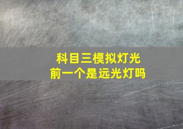 科目三模拟灯光前一个是远光灯吗