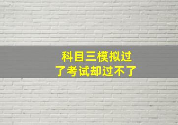 科目三模拟过了考试却过不了