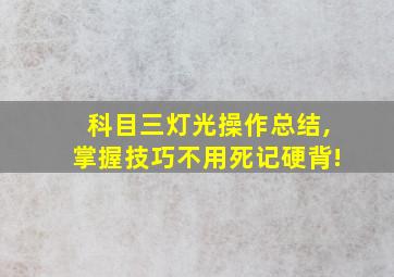 科目三灯光操作总结,掌握技巧不用死记硬背!