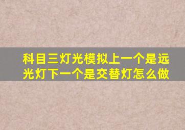 科目三灯光模拟上一个是远光灯下一个是交替灯怎么做