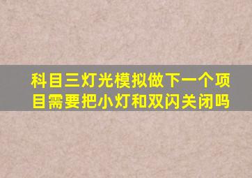 科目三灯光模拟做下一个项目需要把小灯和双闪关闭吗