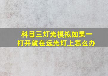 科目三灯光模拟如果一打开就在远光灯上怎么办