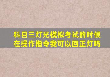 科目三灯光模拟考试的时候在操作指令我可以回正灯吗