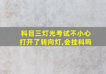 科目三灯光考试不小心打开了转向灯,会挂科吗