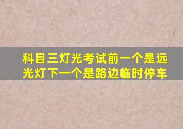 科目三灯光考试前一个是远光灯下一个是路边临时停车