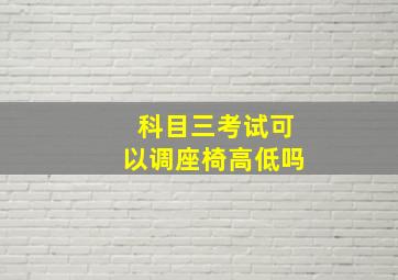 科目三考试可以调座椅高低吗