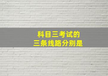 科目三考试的三条线路分别是