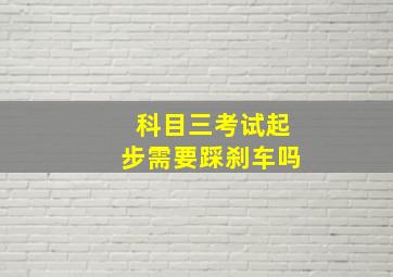 科目三考试起步需要踩刹车吗