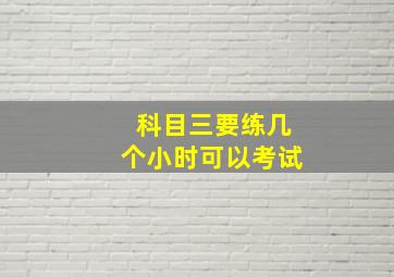 科目三要练几个小时可以考试